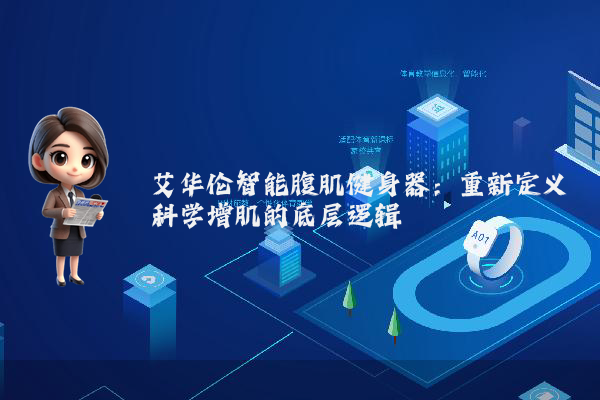 艾华伦智能腹肌健身器：重新定义科学增肌的底层逻辑