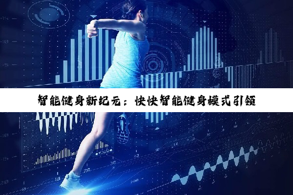 今日科普|智能健身新纪元：快快智能健身模式引领未来健身潮流