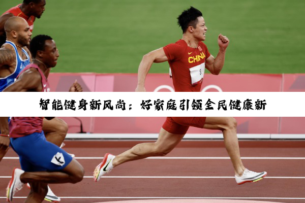 b体育官网入口在线: 智能健身新风尚：好家庭引领全民健康新潮流，解锁最新科技健身热点