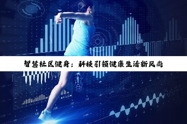【科普解答】智慧社区健身：科技引领健康生活新风尚与未来趋势
