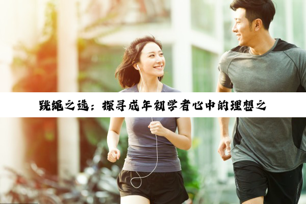 【科普解答】跳绳之选：探寻成年初学者心中的理想之绳