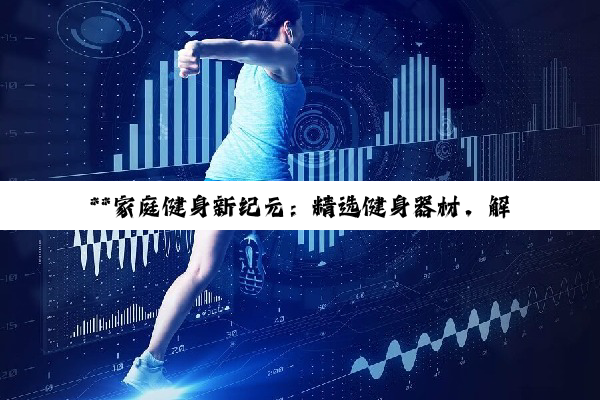 **家庭健身新纪元：精选健身器材，解锁健康生活密码**