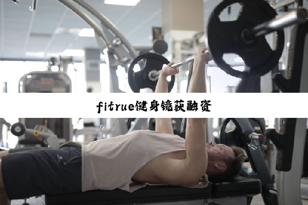 今日科普|fitrue健身镜获融资
