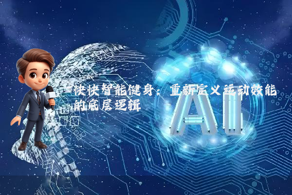 快快智能健身：重新定义运动效能的底层逻辑