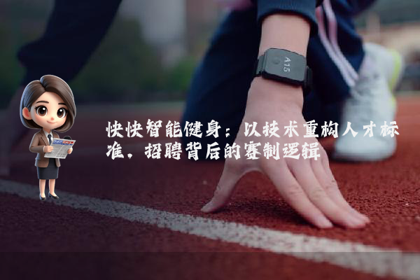 快快智能健身：以技术重构人才标准，招聘背后的赛制逻辑