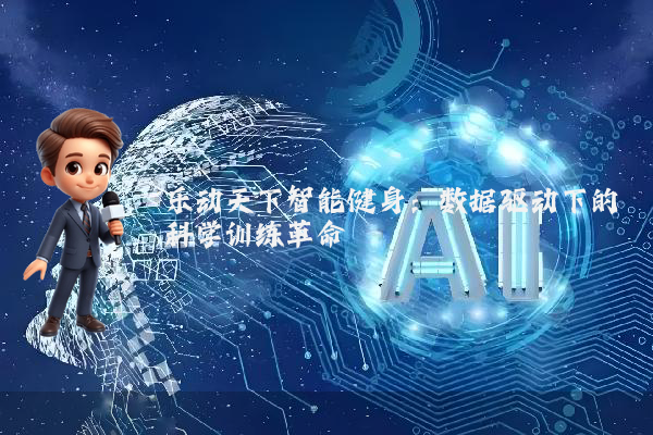 乐动天下智能健身：数据驱动下的科学训练革命
