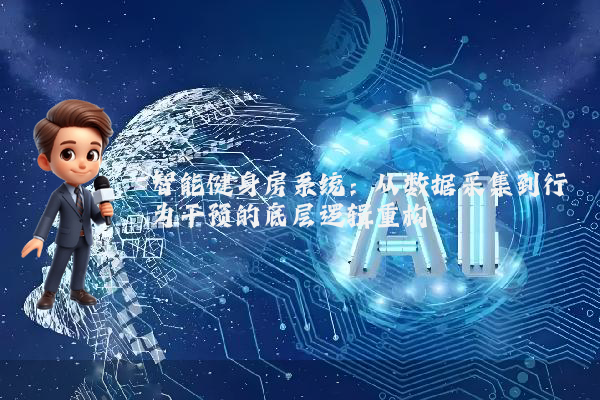 智能健身房系统：从数据采集到行为干预的底层逻辑重构