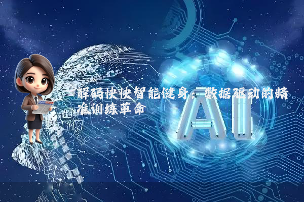 解码快快智能健身：数据驱动的精准训练革命