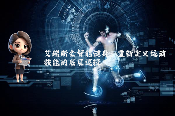 艾瑞斯全智能健身：重新定义运动效能的底层逻辑